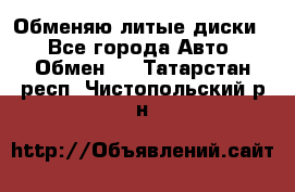 Обменяю литые диски  - Все города Авто » Обмен   . Татарстан респ.,Чистопольский р-н